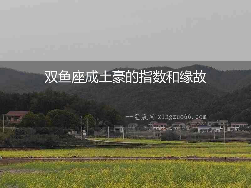 雙魚座成土豪的指數(shù)和緣故
