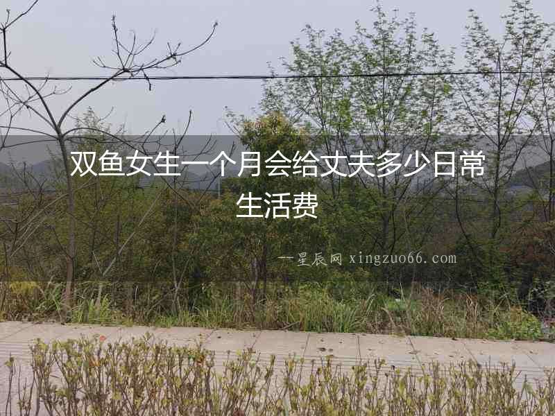 雙魚女生一個月會給丈夫多少日常生活費