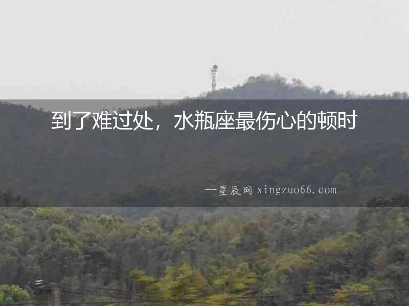 到了難過處，水瓶座最傷心的頓時