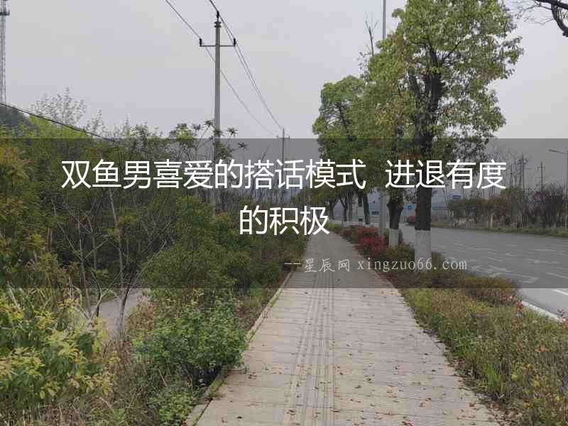 雙魚男喜愛的搭話模式  進退有度的積極