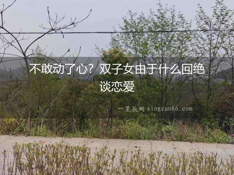 不敢動了心？雙子女由于什么回絕談戀愛