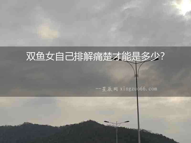 雙魚女自己排解痛楚才能是多少？