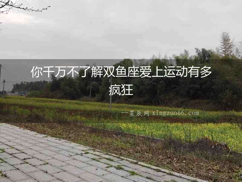 你千萬不了解雙魚座愛上運動有多瘋狂