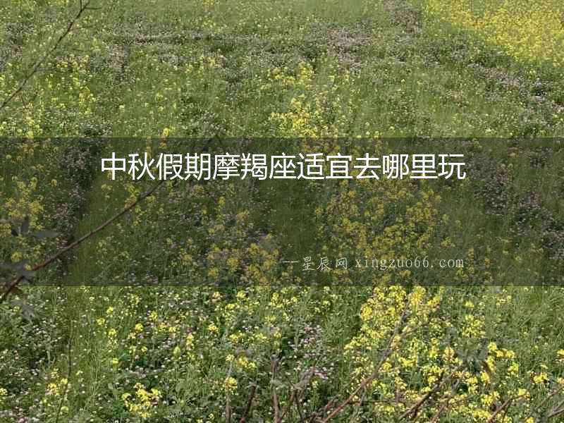 中秋假期摩羯座適宜去哪里玩