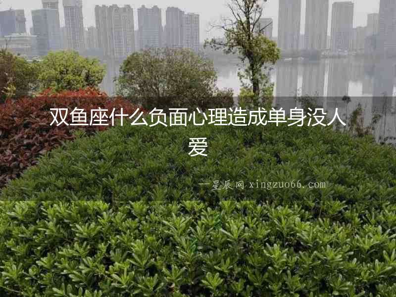 雙魚座什么負面心理造成單身沒人愛