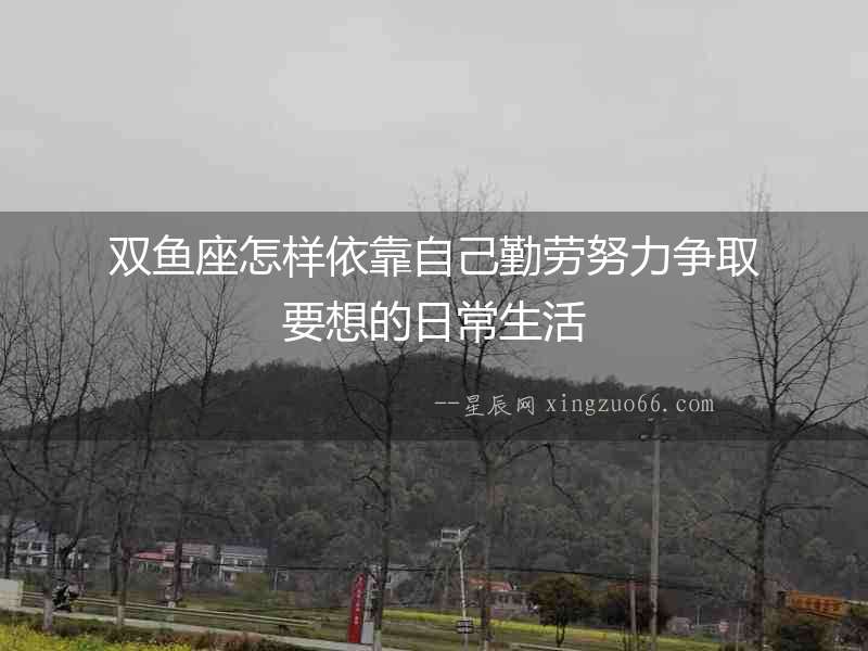 雙魚座怎樣依靠自己勤勞努力爭取要想的日常生活