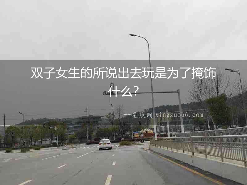 雙子女生的所說出去玩是為了掩飾什么？