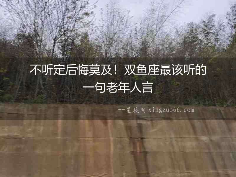 不聽定后悔莫及！雙魚座最該聽的一句老年人言