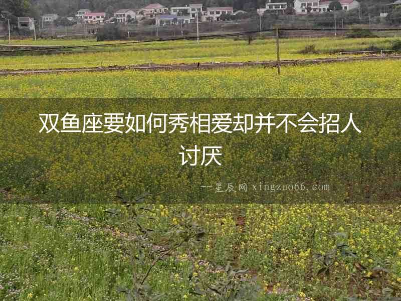 雙魚座要如何秀相愛卻并不會(huì)招人討厭
