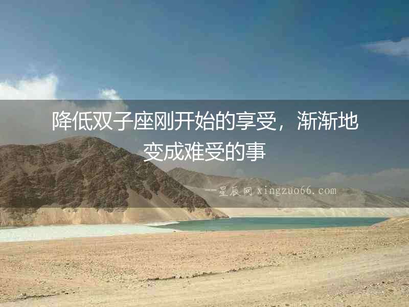降低雙子座剛開始的享受，漸漸地變成難受的事