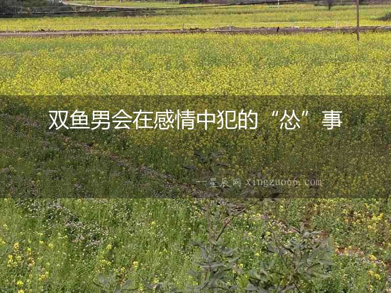 雙魚男會在感情中犯的“慫”事