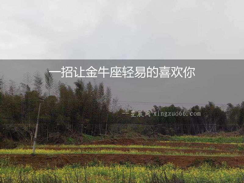 一招讓金牛座輕易的喜歡你