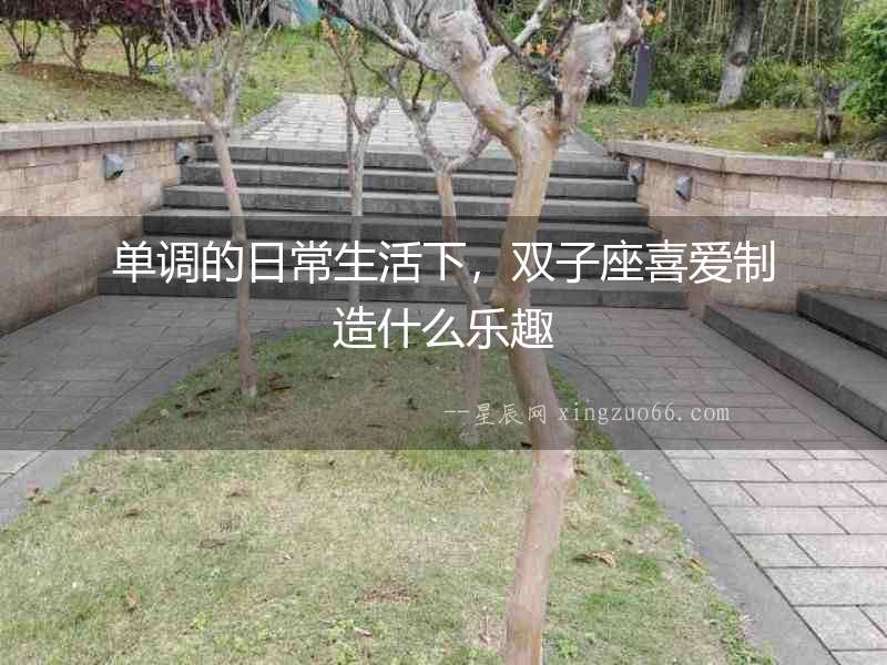 單調的日常生活下，雙子座喜愛制造什么樂趣