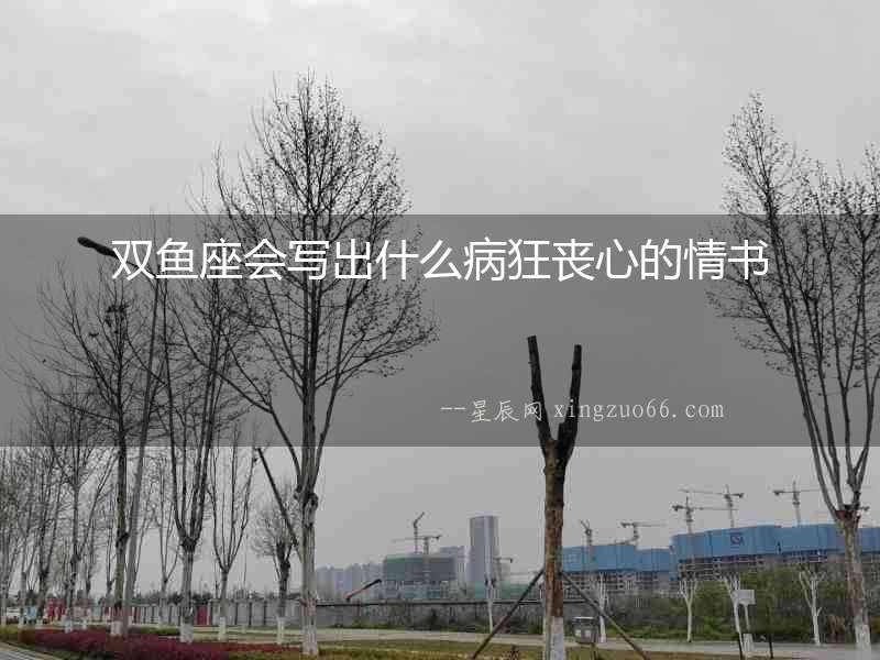 雙魚座會寫出什么病狂喪心的情書