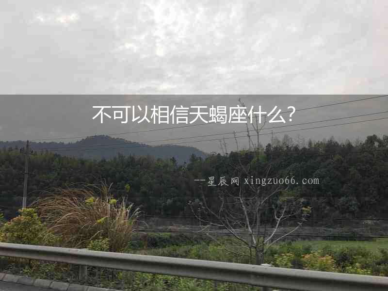 不可以相信天蝎座什么？