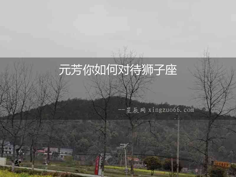 元芳你如何對待獅子座