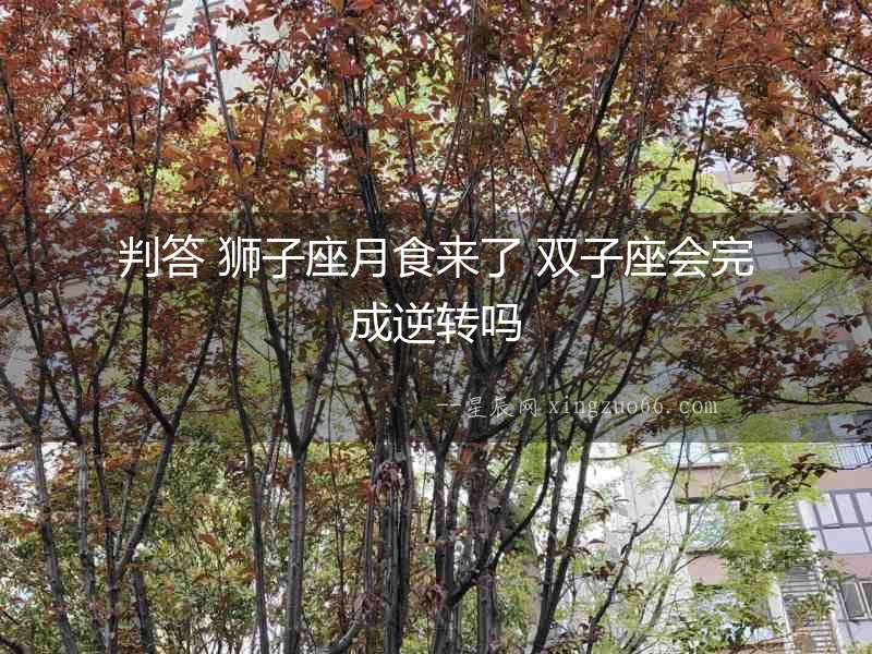 判答 獅子座月食來了 雙子座會完成逆轉(zhuǎn)嗎