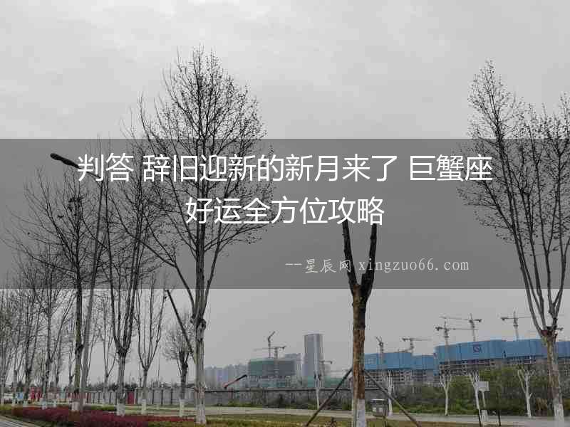 判答 辭舊迎新的新月來了 巨蟹座好運全方位攻略
