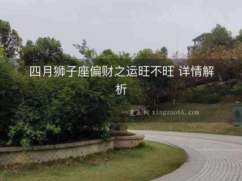 四月獅子座偏財之運旺不旺 詳情解析