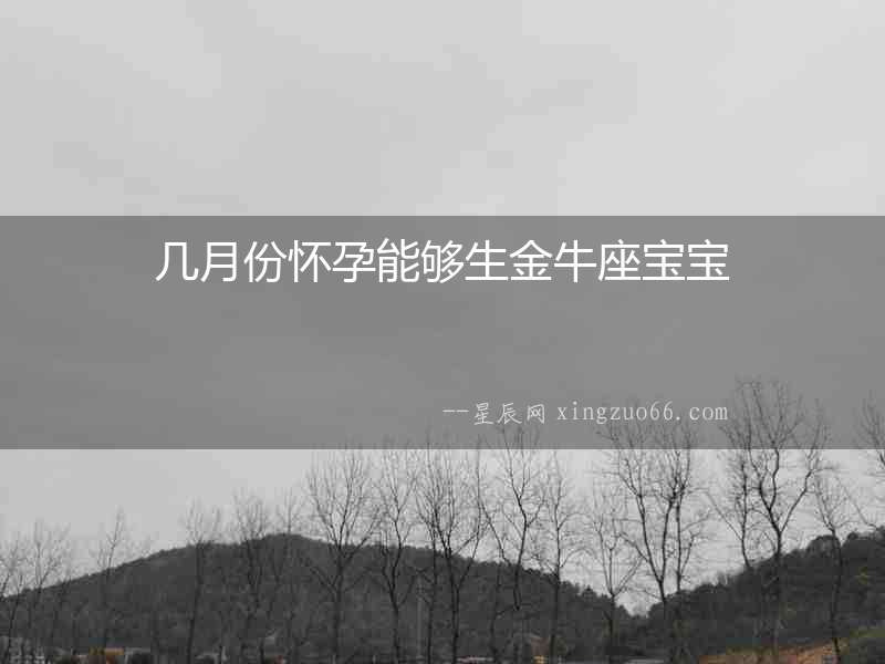 幾月份懷孕能夠生金牛座寶寶
