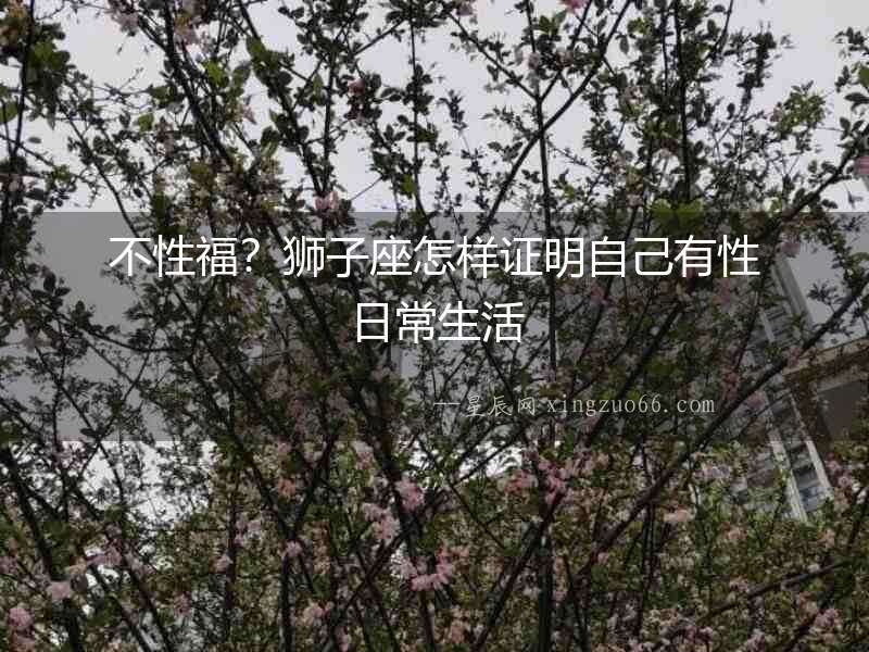 不性福？獅子座怎樣證明自己有性日常生活