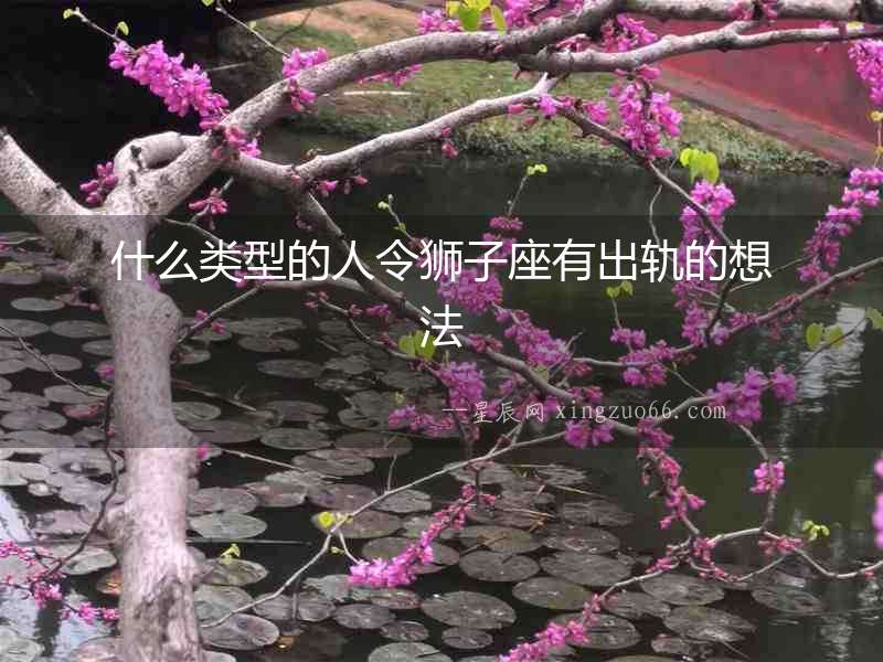 什么類型的人令獅子座有出軌的想法