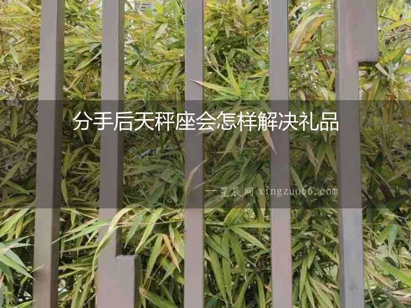 分手后天秤座會(huì)怎樣解決禮品