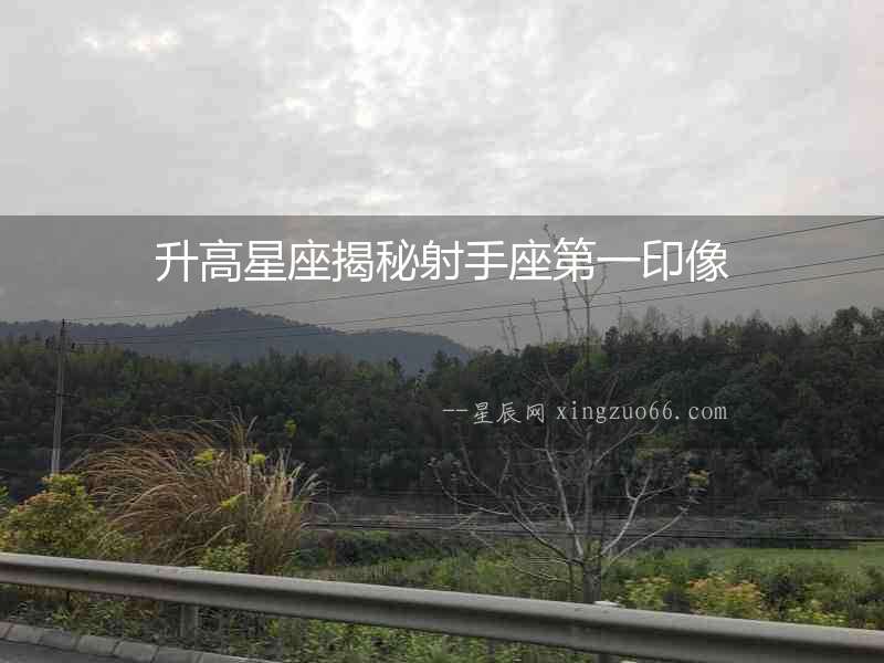 升高星座揭秘射手座第一印像