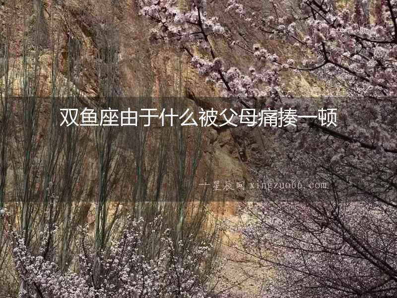 雙魚座由于什么被父母痛揍一頓