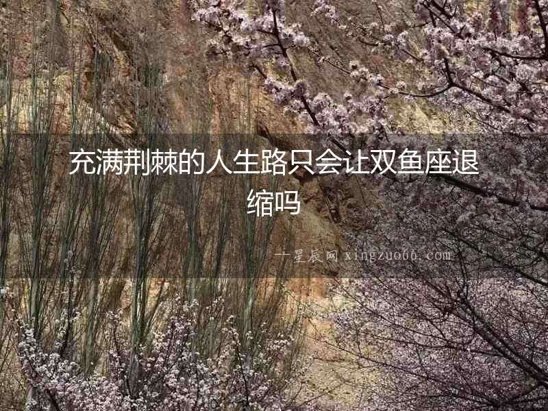 充滿荊棘的人生路只會讓雙魚座退縮嗎