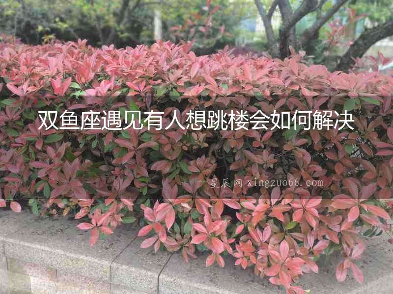 雙魚座遇見有人想跳樓會如何解決