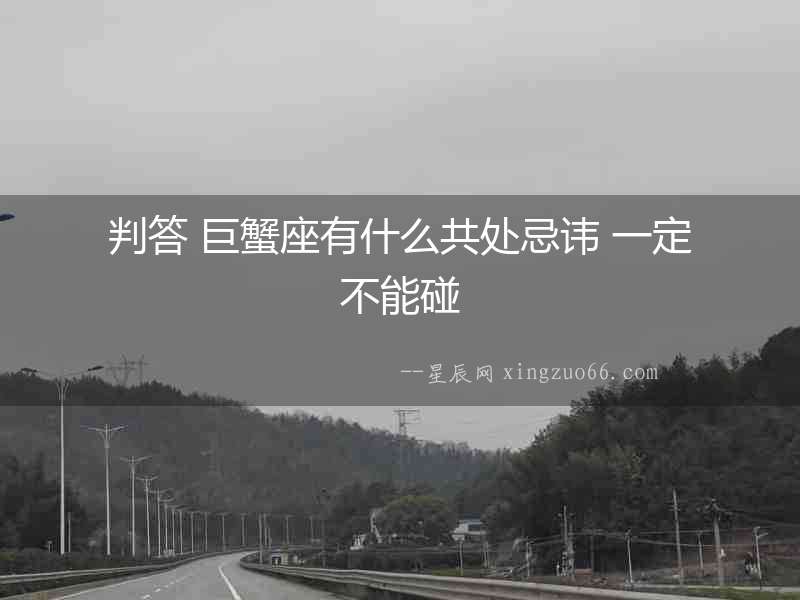 判答 巨蟹座有什么共處忌諱 一定不能碰