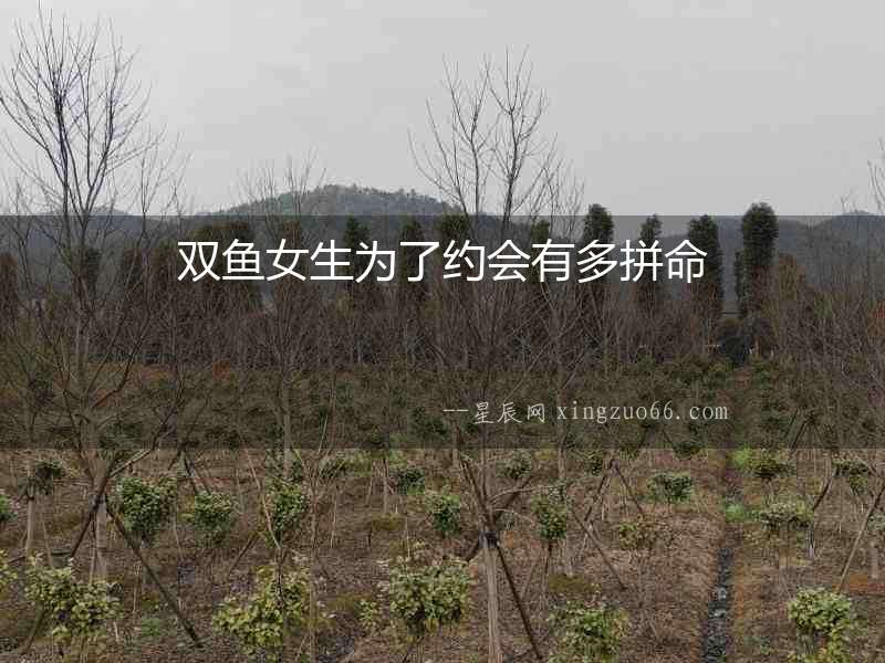 雙魚女生為了約會有多拼命