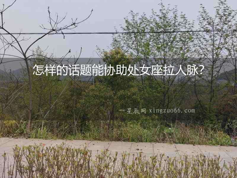怎樣的話題能協(xié)助處女座拉人脈？
