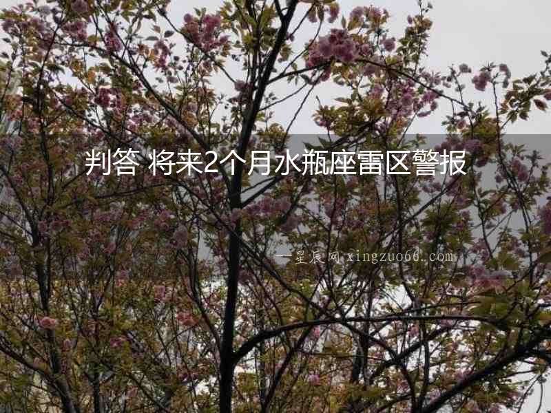 判答 將來2個月水瓶座雷區(qū)警報