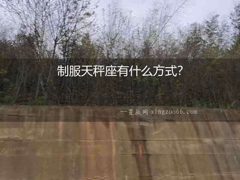 制服天秤座有什么方式？