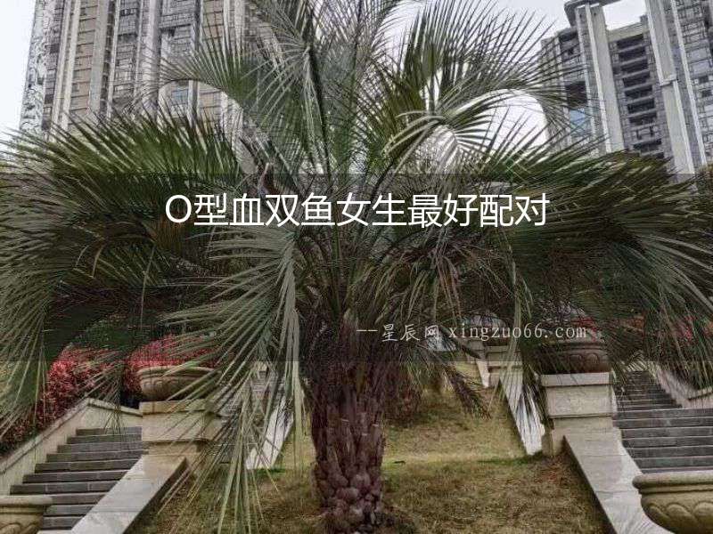 O型血雙魚女生最好配對
