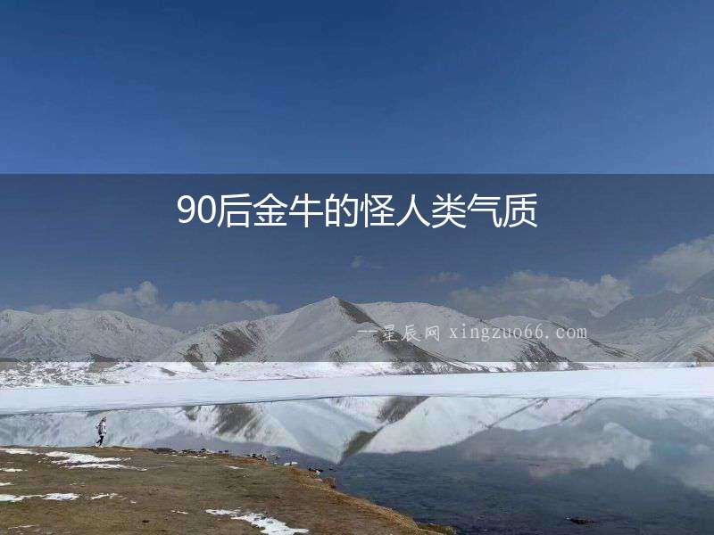 90后金牛的怪人類氣質