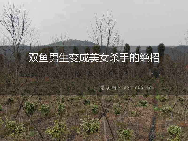 雙魚男生變成美女殺手的絕招