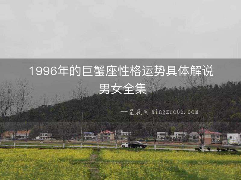 1996年的巨蟹座性格運(yùn)勢(shì)具體解說(shuō) 男女全集