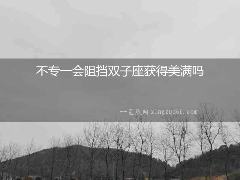 不專一會阻擋雙子座獲得美滿嗎