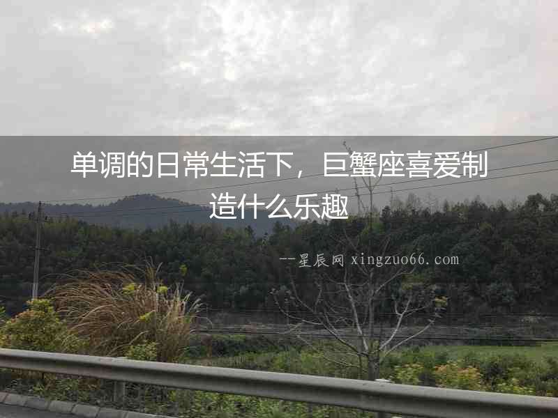 單調的日常生活下，巨蟹座喜愛制造什么樂趣