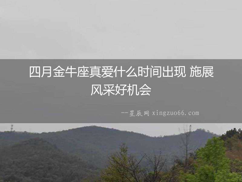 四月金牛座真愛什么時間出現 施展風采好機會