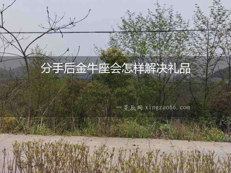 分手后金牛座會怎樣解決禮品