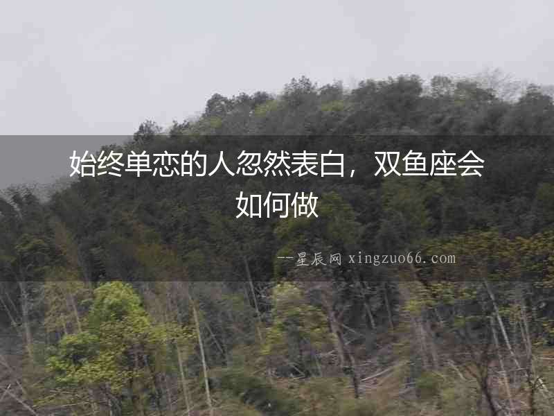 始終單戀的人忽然表白，雙魚座會如何做