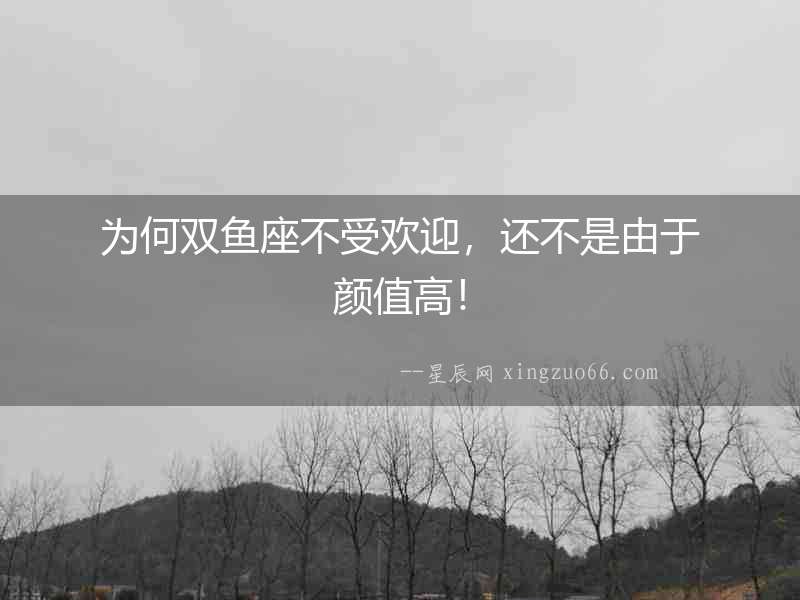 為何雙魚(yú)座不受歡迎，還不是由于顏值高！