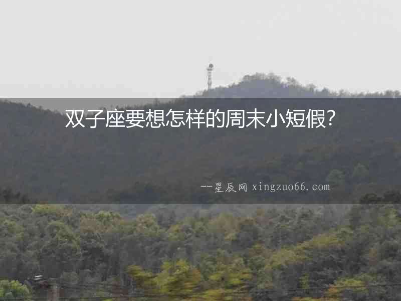 雙子座要想怎樣的周末小短假？