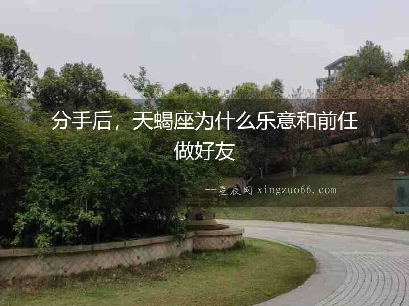 分手后，天蝎座為什么樂意和前任做好友