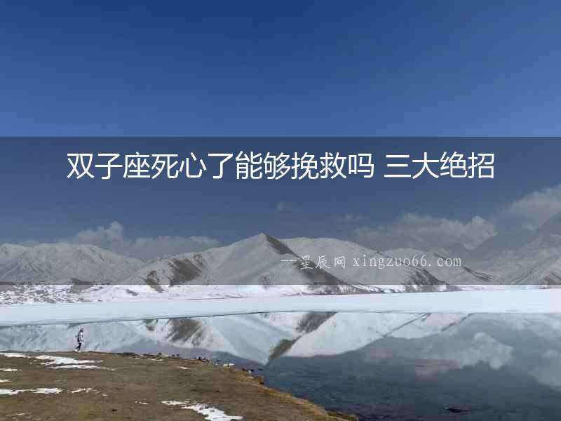 雙子座死心了能夠挽救嗎 三大絕招
