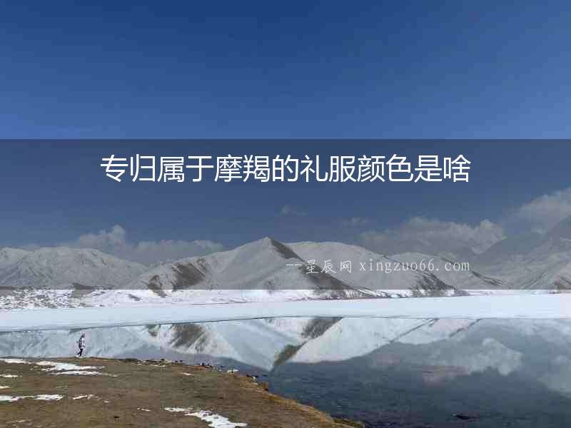 專歸屬于摩羯的禮服顏色是啥